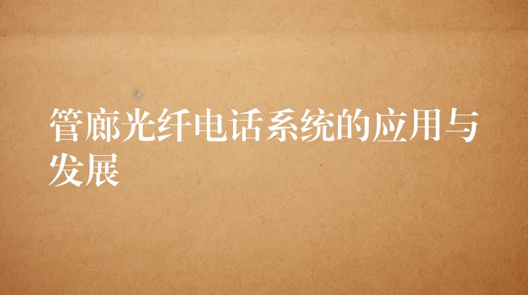 管廊光纤电话系统的应用与发展