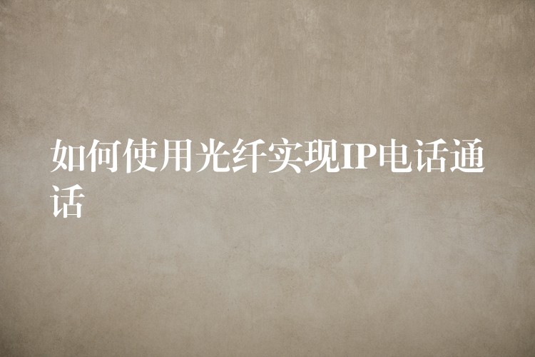  如何使用光纤实现IP电话通话