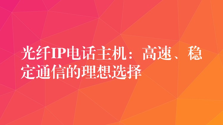  光纤IP电话主机：高速、稳定通信的理想选择