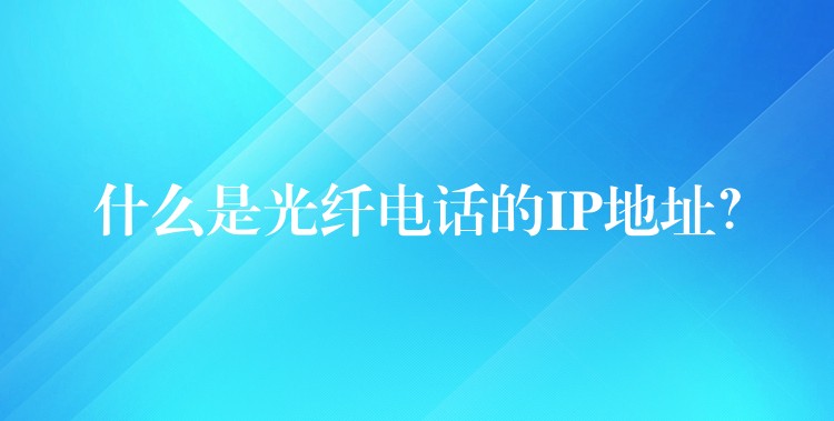 什么是光纤电话的IP地址? 什么是光纤电话的IP地址?