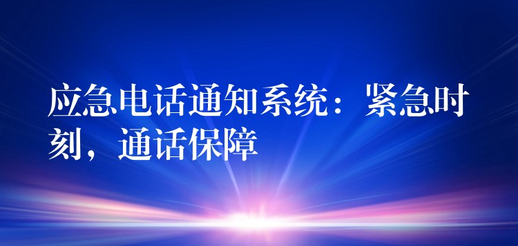  应急电话通知系统：紧急时刻，通话保障