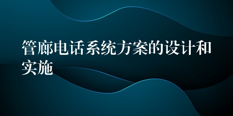  管廊电话系统方案的设计和实施