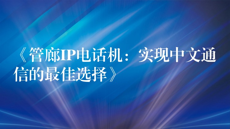  《管廊IP电话机：实现中文通信的最佳选择》