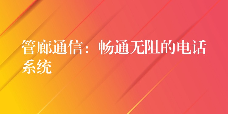  管廊通信：畅通无阻的电话系统