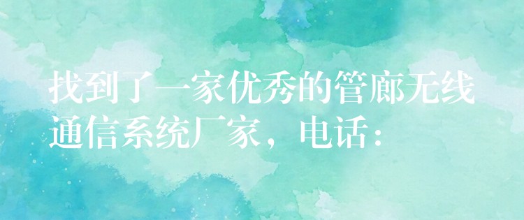 找到了一家优秀的管廊无线通信系统厂家,电话: 找到了一家优秀的管廊无线通信系统厂家,电话: