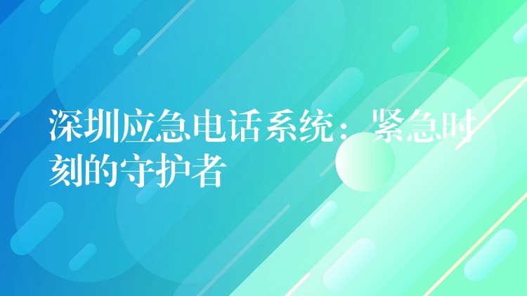 深圳应急电话系统:紧急时刻的守护者 深圳应急电话系统:紧急时刻的守护者