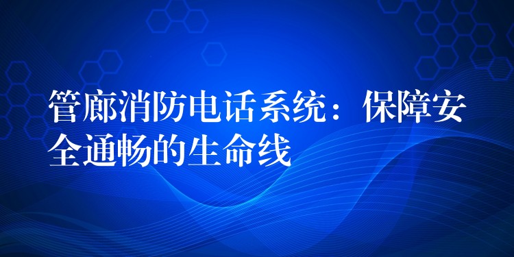 管廊消防电话系统：保障安全通畅的生命线