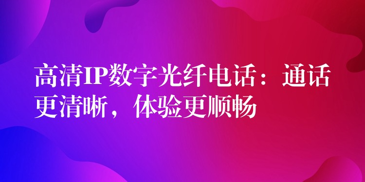 高清IP数字光纤电话:通话更清晰,体验更顺畅 高清IP数字光纤电话:通话更清晰,体验更顺畅