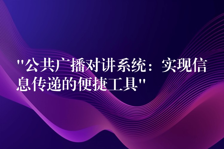  “公共广播对讲系统：实现信息传递的便捷工具”
