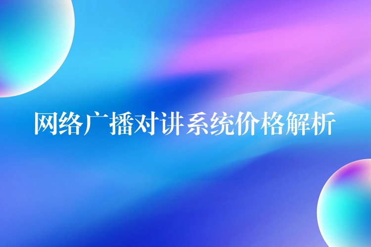  网络广播对讲系统价格解析