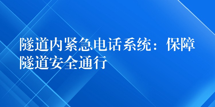  隧道内紧急电话系统：保障隧道安全通行