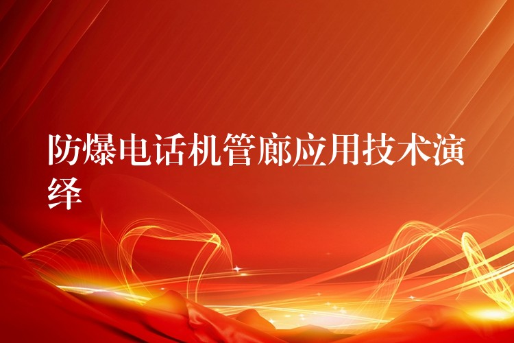 防爆电话机管廊应用技术演绎 防爆电话机管廊应用技术演绎