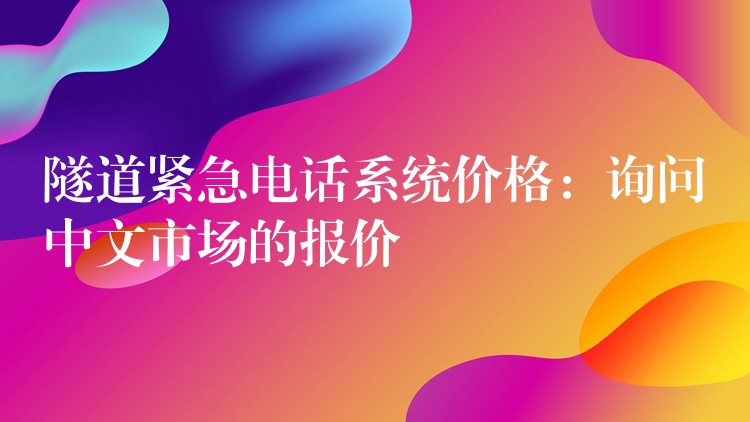  隧道紧急电话系统价格：询问中文市场的报价