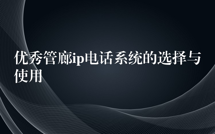  优秀管廊ip电话系统的选择与使用