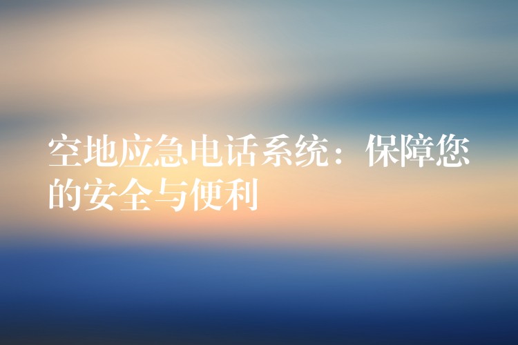  空地应急电话系统：保障您的安全与便利