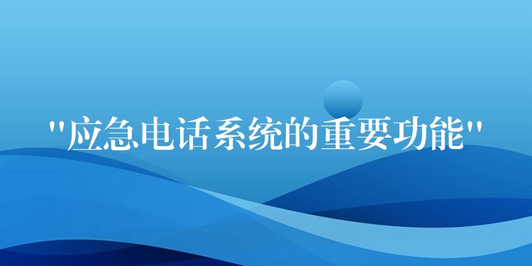  “应急电话系统的重要功能”