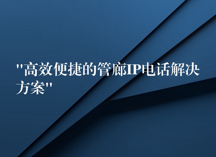  “高效便捷的管廊IP电话解决方案”