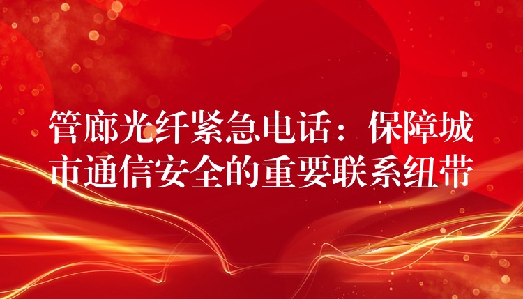  管廊光纤紧急电话：保障城市通信安全的重要联系纽带