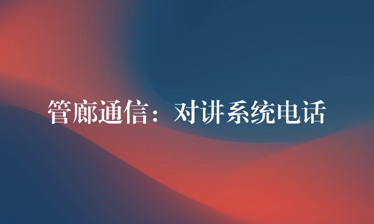  管廊通信：对讲系统电话