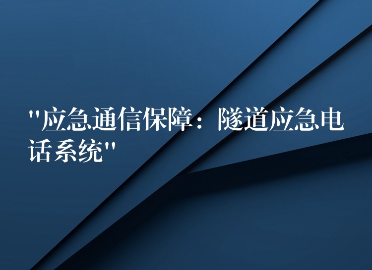 “应急通信保障:隧道应急电话系统” “应急通信保障:隧道应急电话系统”
