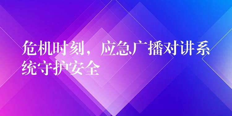  危机时刻，应急广播对讲系统守护安全