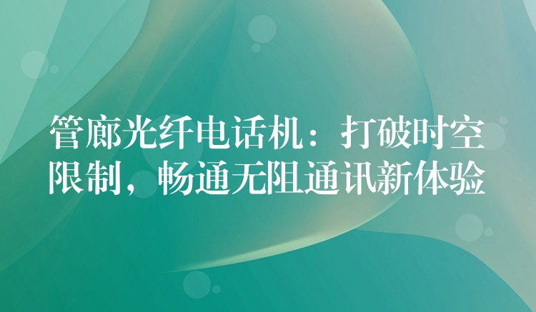 管廊光纤电话机：打破时空限制，畅通无阻通讯新体验