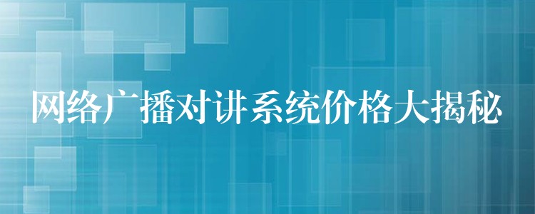网络广播对讲系统价格大揭秘 网络广播对讲系统价格大揭秘