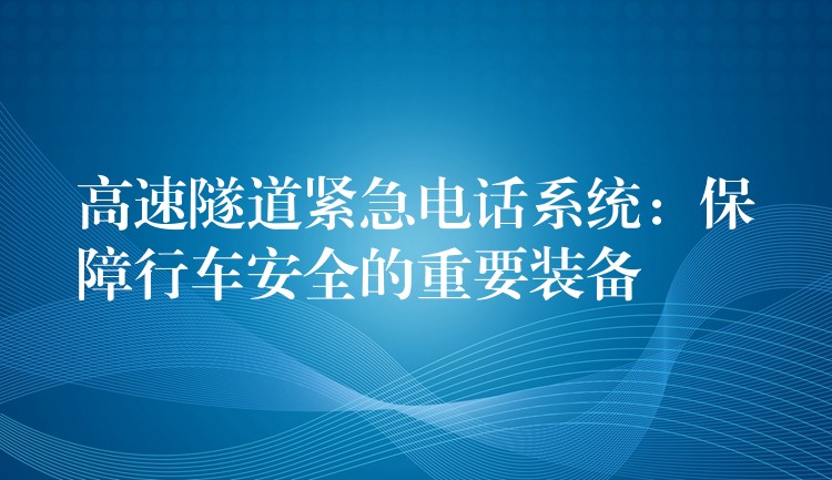  高速隧道紧急电话系统：保障行车安全的重要装备