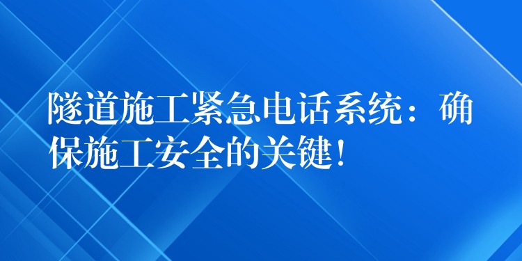 隧道施工紧急电话系统:确保施工安全的关键! 隧道施工紧急电话系统:确保施工安全的关键!