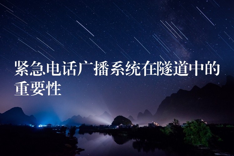 紧急电话广播系统在隧道中的重要性 紧急电话广播系统在隧道中的重要性