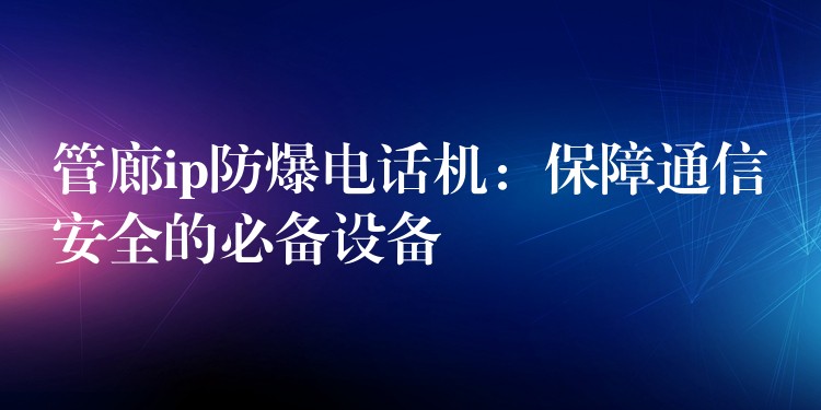  管廊ip防爆电话机：保障通信安全的必备设备