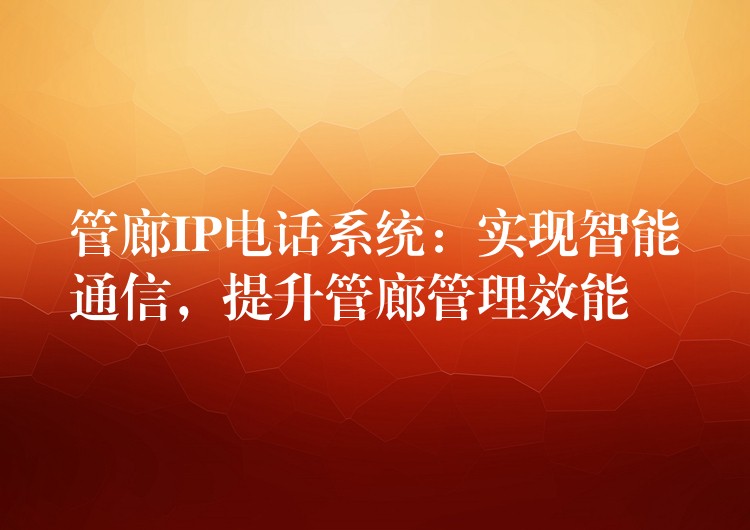 管廊IP电话系统:实现智能通信,提升管廊管理效能 管廊IP电话系统:实现智能通信,提升管廊管理效能