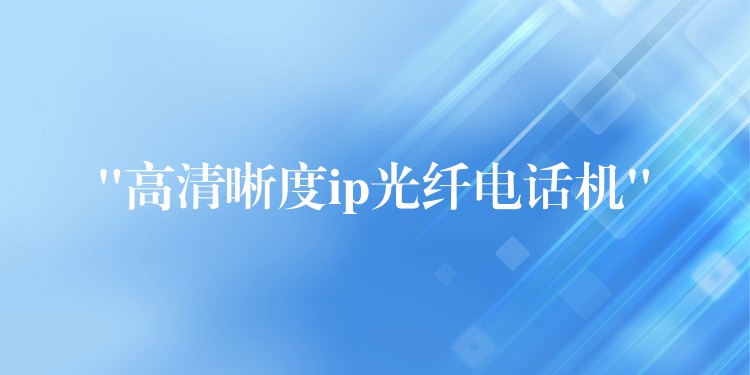  “高清晰度ip光纤电话机”