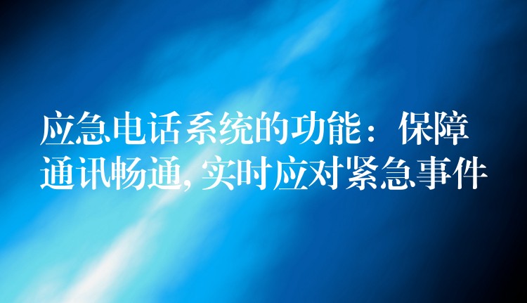  应急电话系统的功能：保障通讯畅通, 实时应对紧急事件