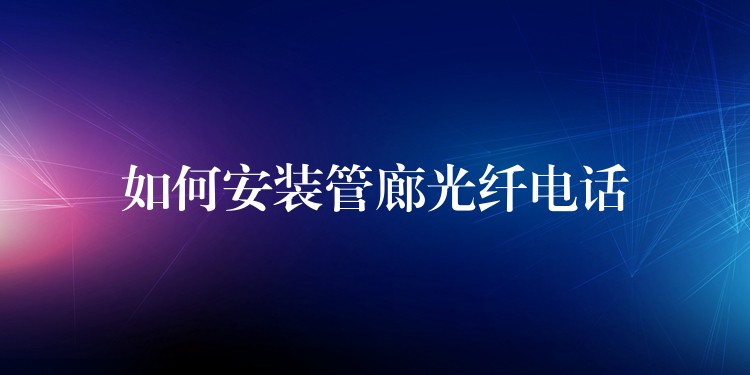  如何安装管廊光纤电话