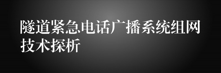 隧道紧急电话广播系统组网技术探析 隧道紧急电话广播系统组网技术探析