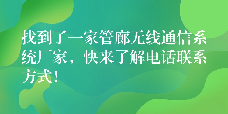  找到了一家管廊无线通信系统厂家，快来了解电话联系方式！
