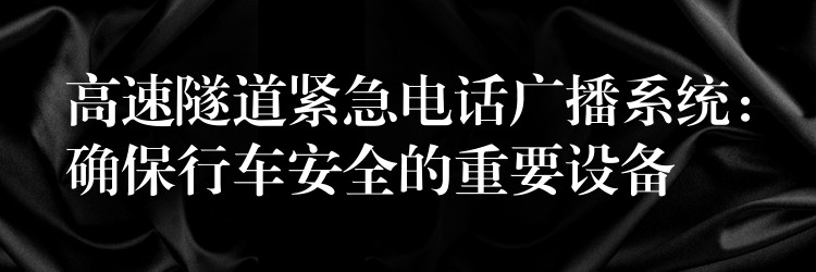  高速隧道紧急电话广播系统：确保行车安全的重要设备
