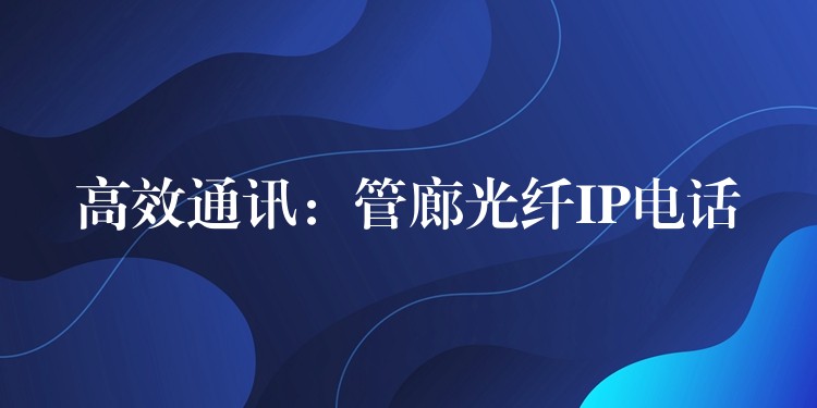  高效通讯：管廊光纤IP电话