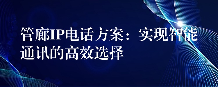  管廊IP电话方案：实现智能通讯的高效选择