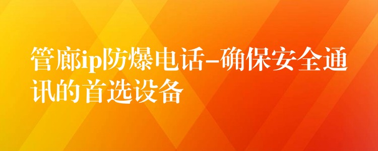  管廊ip防爆电话-确保安全通讯的首选设备