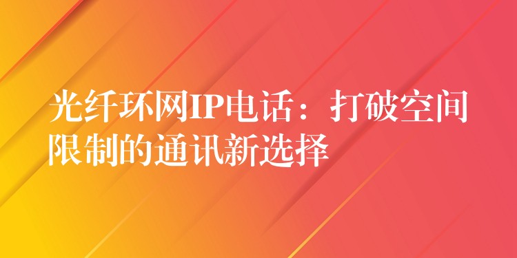  光纤环网IP电话：打破空间限制的通讯新选择