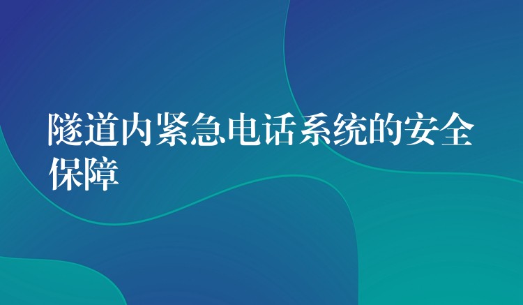  隧道内紧急电话系统的安全保障