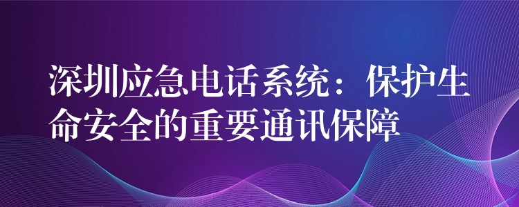  深圳应急电话系统：保护生命安全的重要通讯保障