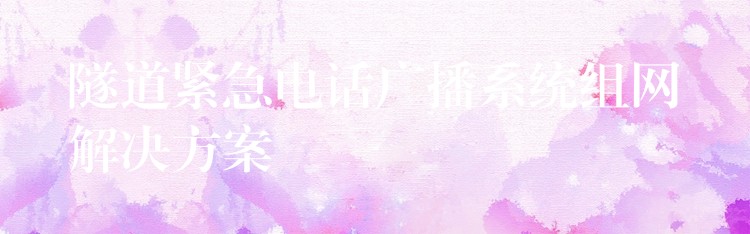  隧道紧急电话广播系统组网解决方案