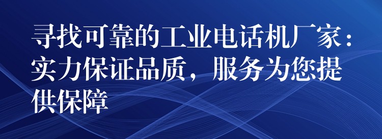  寻找可靠的工业电话机厂家：实力保证品质，服务为您提供保障