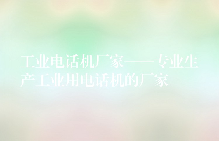  工业电话机厂家——专业生产工业用电话机的厂家