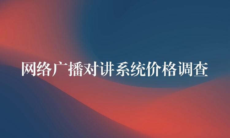  网络广播对讲系统价格调查