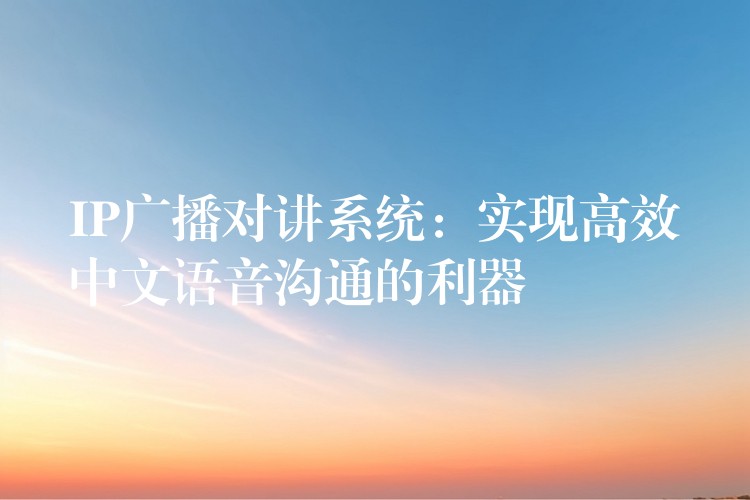  IP广播对讲系统：实现高效中文语音沟通的利器
