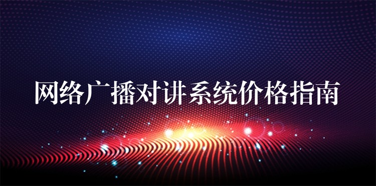 网络广播对讲系统价格指南 网络广播对讲系统价格指南